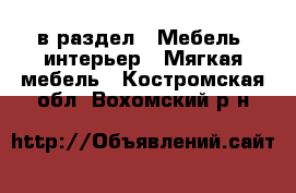  в раздел : Мебель, интерьер » Мягкая мебель . Костромская обл.,Вохомский р-н